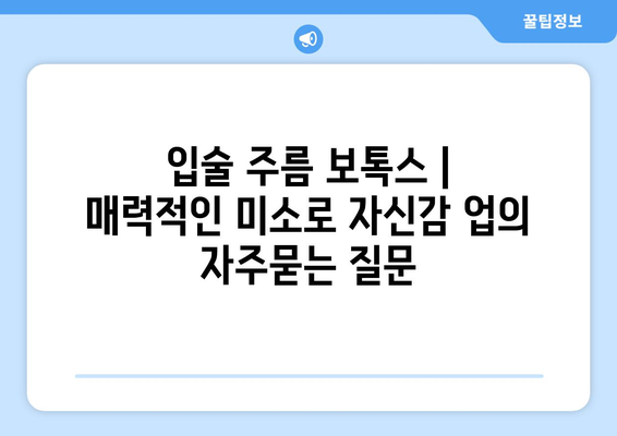 입술 주름 보톡스 | 매력적인 미소로 자신감 업