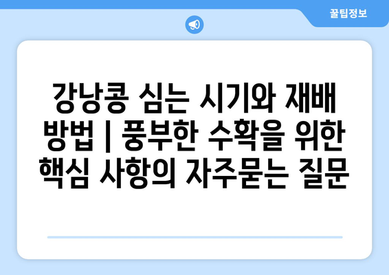 강낭콩 심는 시기와 재배 방법 | 풍부한 수확을 위한 핵심 사항