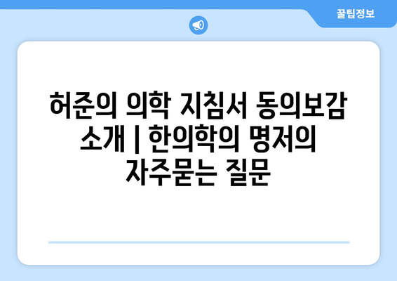 허준의 의학 지침서 동의보감 소개 | 한의학의 명저