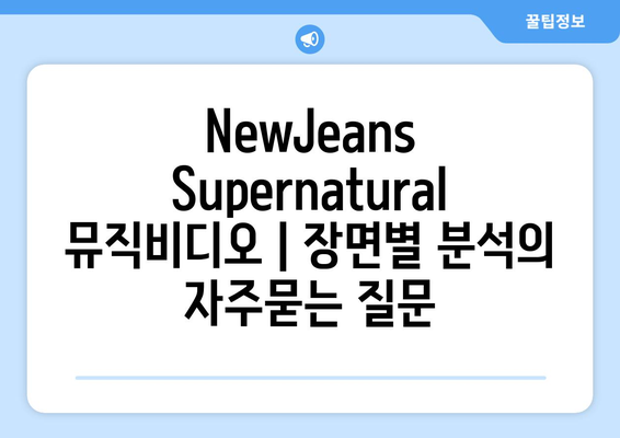 NewJeans Supernatural 뮤직비디오 | 장면별 분석