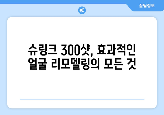 슈링크 300샷, 효과적인 얼굴 리모델링 방법