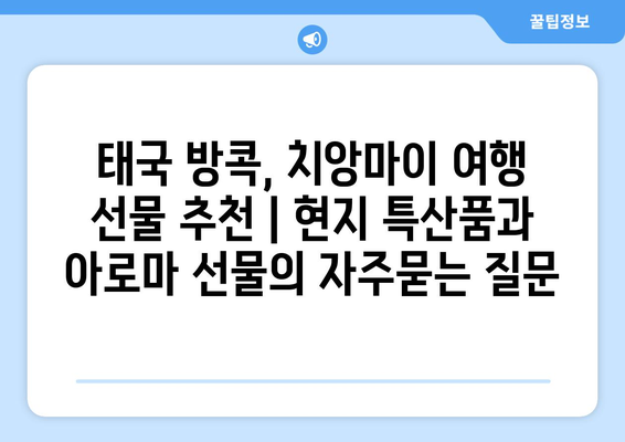 태국 방콕, 치앙마이 여행 선물 추천 | 현지 특산품과 아로마 선물