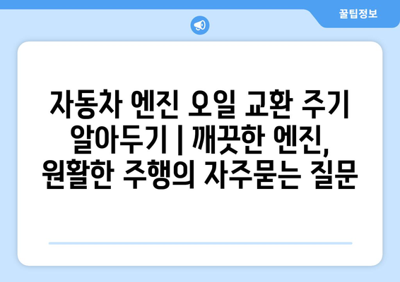 자동차 엔진 오일 교환 주기 알아두기 | 깨끗한 엔진, 원활한 주행