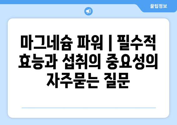 마그네슘 파워 | 필수적 효능과 섭취의 중요성