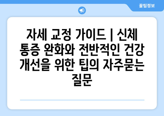 자세 교정 가이드 | 신체 통증 완화와 전반적인 건강 개선을 위한 팁