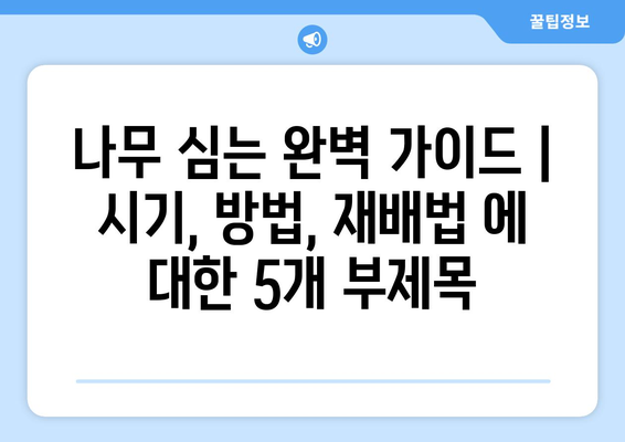 나무 심는 완벽 가이드 | 시기, 방법, 재배법