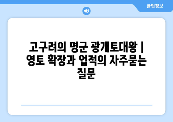 고구려의 명군 광개토대왕 | 영토 확장과 업적