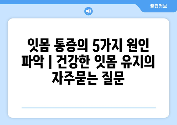 잇몸 통증의 5가지 원인 파악 | 건강한 잇몸 유지