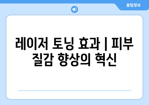 레이저 토닝 효과 | 피부 질감 향상의 혁신