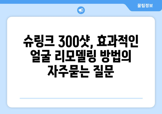 슈링크 300샷, 효과적인 얼굴 리모델링 방법