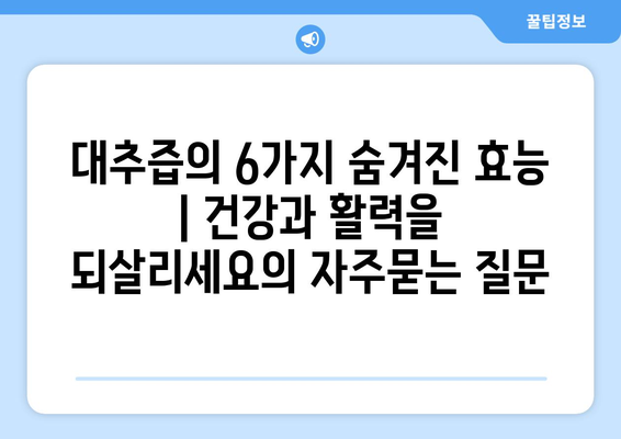 대추즙의 6가지 숨겨진 효능 | 건강과 활력을 되살리세요