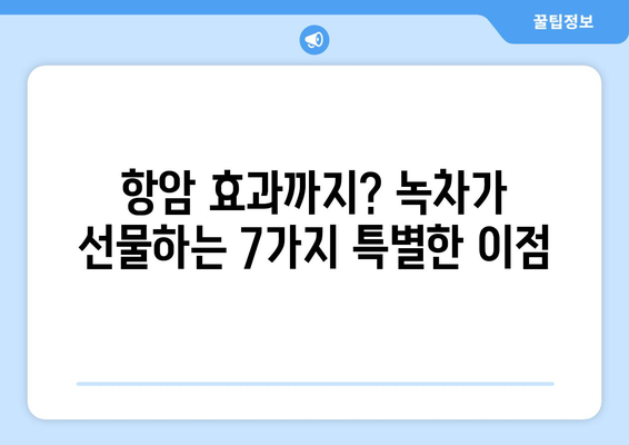 녹차의 7가지 엄청난 효능, 포함하여 항암 효과