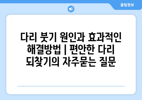 다리 붓기 원인과 효과적인 해결방법 | 편안한 다리 되찾기