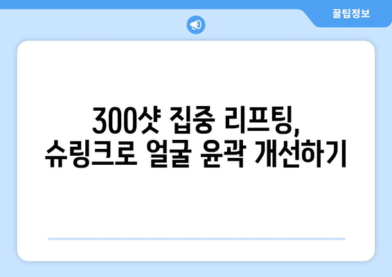 슈링크 300샷, 효과적인 얼굴 리모델링 방법