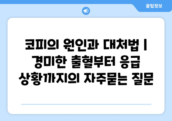 코피의 원인과 대처법 | 경미한 출혈부터 응급 상황까지