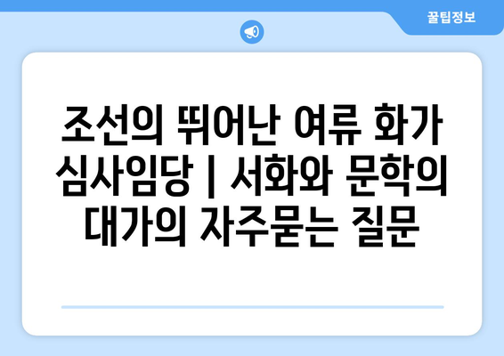 조선의 뛰어난 여류 화가 심사임당 | 서화와 문학의 대가