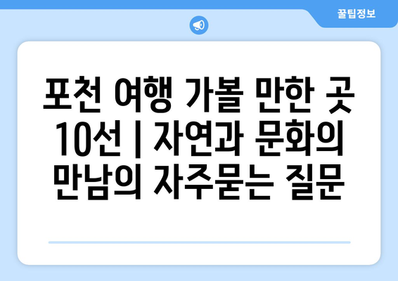 포천 여행 가볼 만한 곳 10선 | 자연과 문화의 만남