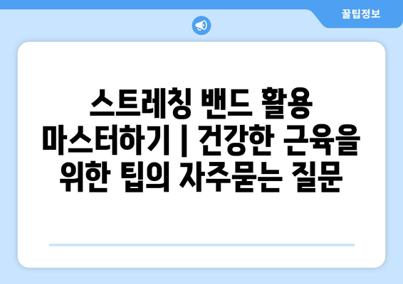 스트레칭 밴드 활용 마스터하기 | 건강한 근육을 위한 팁