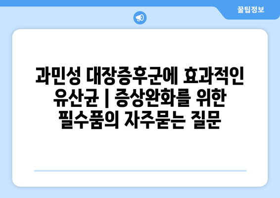 과민성 대장증후군에 효과적인 유산균 | 증상완화를 위한 필수품