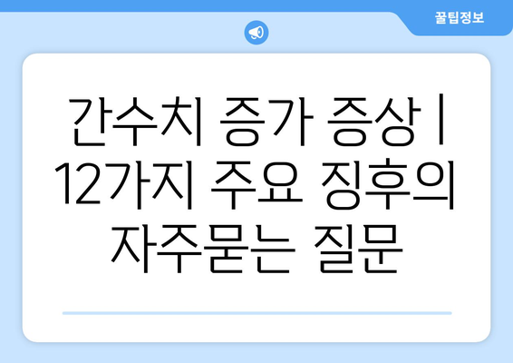 간수치 증가 증상 | 12가지 주요 징후