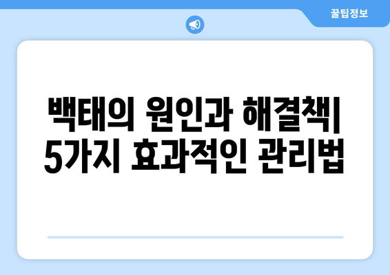 백태 타파하기 | 5가지 효과적인 방법