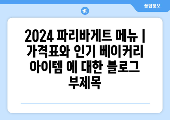 2024 파리바게트 메뉴 | 가격표와 인기 베이커리 아이템