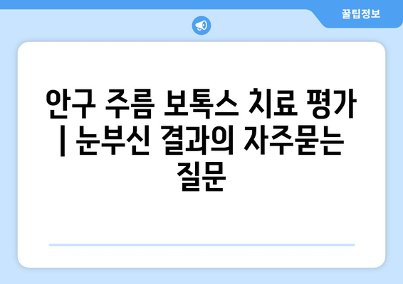 안구 주름 보톡스 치료 평가 | 눈부신 결과