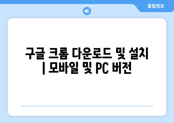 구글 크롬 다운로드 및 설치 | 모바일 및 PC 버전