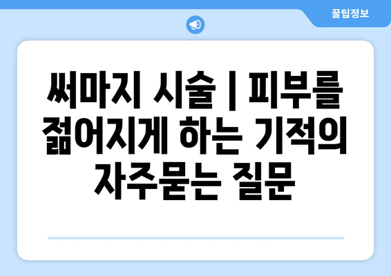 써마지 시술 | 피부를 젊어지게 하는 기적