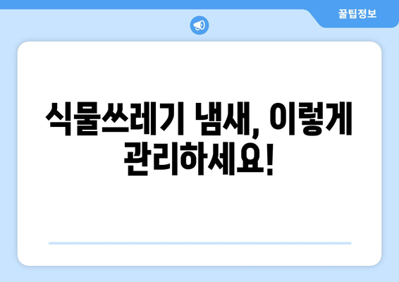 식물쓰레기 냄새 잡는 비결 공개! 완벽한 대처법