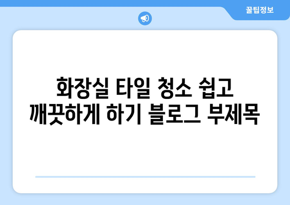 화장실 타일 청소 쉽고 깨끗하게 하기