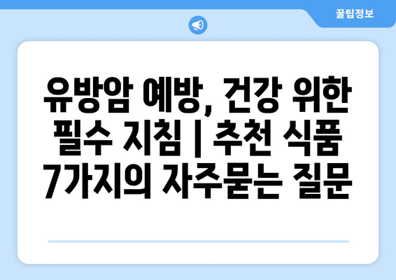 유방암 예방, 건강 위한 필수 지침 | 추천 식품 7가지