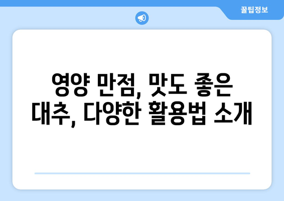 대추의 놀라운 이점과 재배 방법 쉽게 알아보기