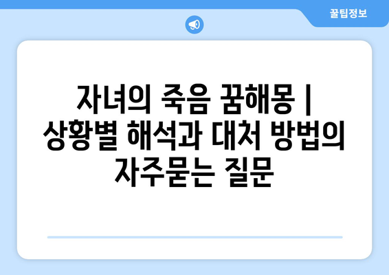 자녀의 죽음 꿈해몽 | 상황별 해석과 대처 방법