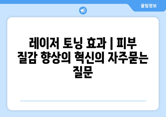 레이저 토닝 효과 | 피부 질감 향상의 혁신