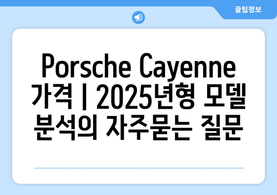 Porsche Cayenne 가격 | 2025년형 모델 분석