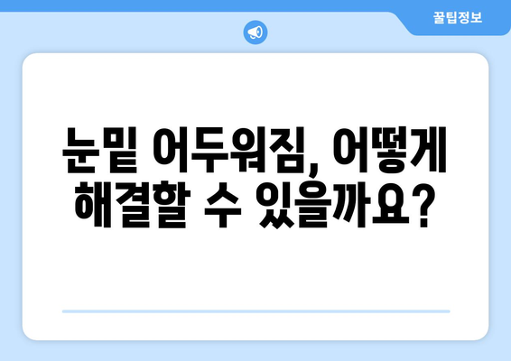 어두워진 눈밑 | 원인, 치료법, 눈밑 지방 제거 수술 비용