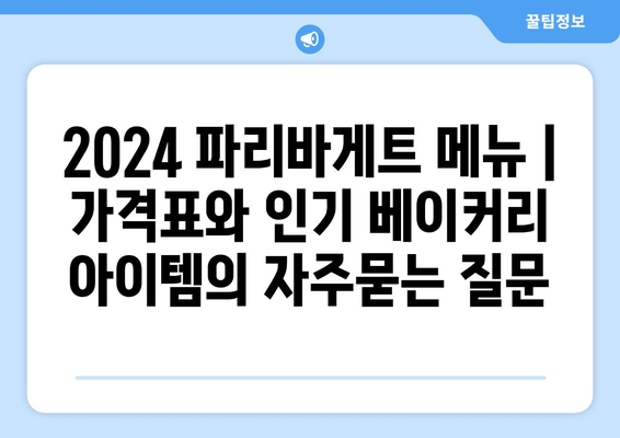 2024 파리바게트 메뉴 | 가격표와 인기 베이커리 아이템