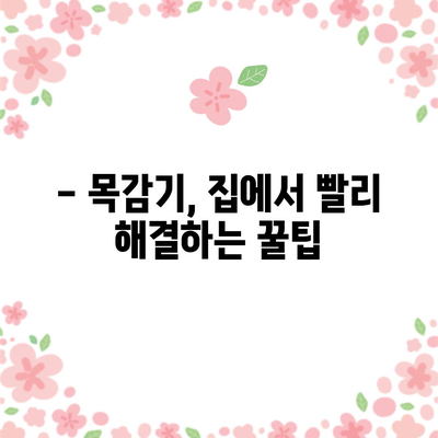 목감기 빠른 완화법 | 집에서 간소하게 해결하세요