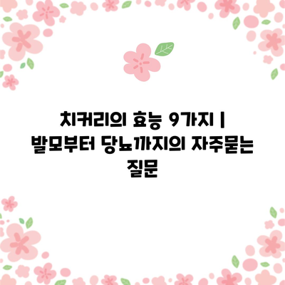 치커리의 효능 9가지 | 발모부터 당뇨까지