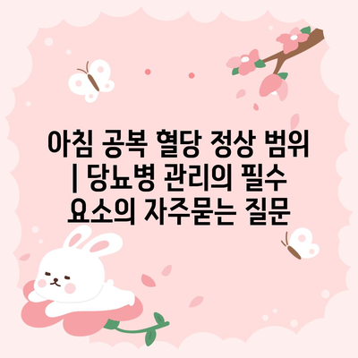 아침 공복 혈당 정상 범위 | 당뇨병 관리의 필수 요소