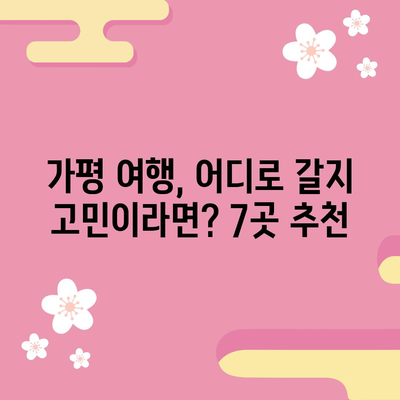가평 여행 안내서 | 추천 명소 7선 소개