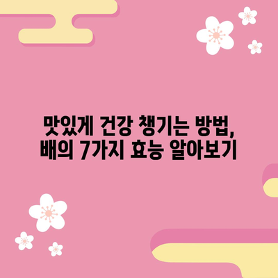 배의 달콤한 효능 | 7가지 건강 비밀