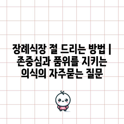 장례식장 절 드리는 방법 | 존중심과 품위를 지키는 의식