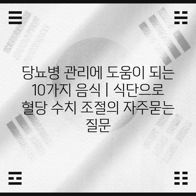 당뇨병 관리에 도움이 되는 10가지 음식 | 식단으로 혈당 수치 조절