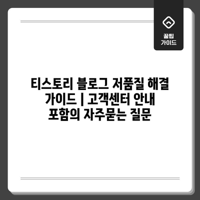 티스토리 블로그 저품질 해결 가이드 | 고객센터 안내 포함