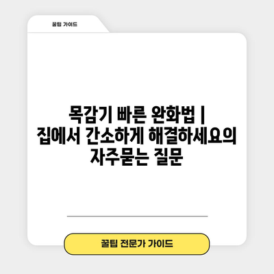 목감기 빠른 완화법 | 집에서 간소하게 해결하세요