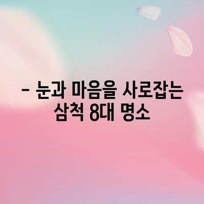 삼척 명소 8선 | 꼭 방문해야 할 피 hidden jem