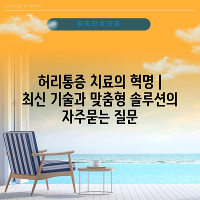 허리통증 치료의 혁명 | 최신 기술과 맞춤형 솔루션