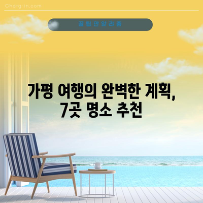 가평 여행 안내서 | 추천 명소 7선 소개